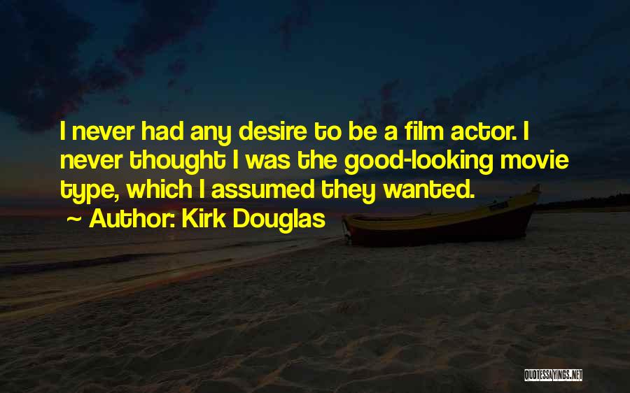 Kirk Douglas Quotes: I Never Had Any Desire To Be A Film Actor. I Never Thought I Was The Good-looking Movie Type, Which