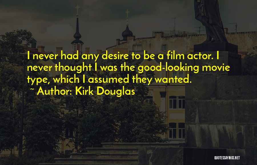 Kirk Douglas Quotes: I Never Had Any Desire To Be A Film Actor. I Never Thought I Was The Good-looking Movie Type, Which