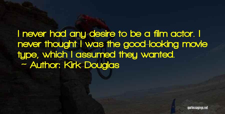 Kirk Douglas Quotes: I Never Had Any Desire To Be A Film Actor. I Never Thought I Was The Good-looking Movie Type, Which