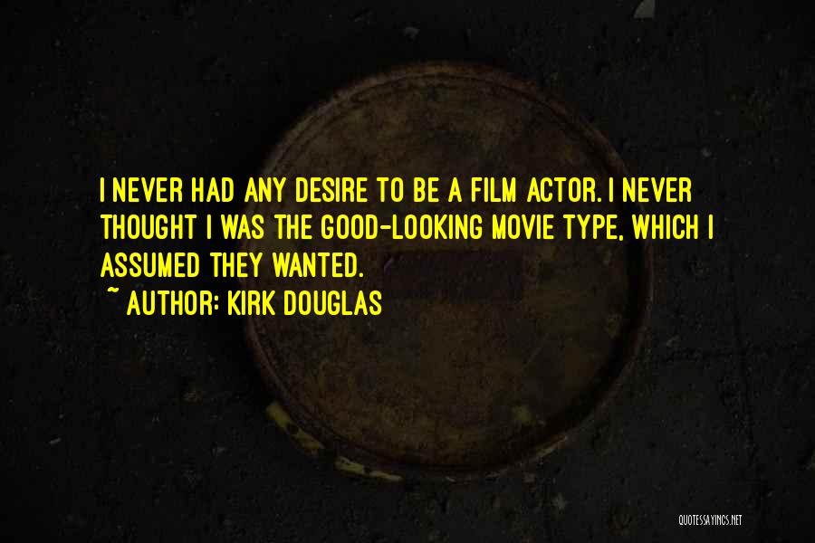 Kirk Douglas Quotes: I Never Had Any Desire To Be A Film Actor. I Never Thought I Was The Good-looking Movie Type, Which