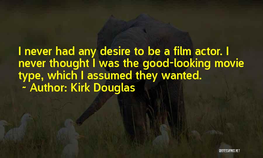 Kirk Douglas Quotes: I Never Had Any Desire To Be A Film Actor. I Never Thought I Was The Good-looking Movie Type, Which
