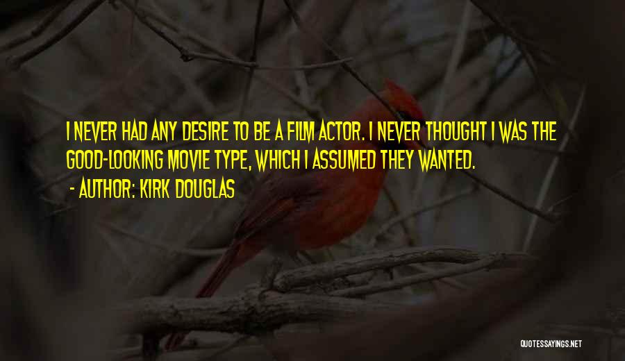 Kirk Douglas Quotes: I Never Had Any Desire To Be A Film Actor. I Never Thought I Was The Good-looking Movie Type, Which