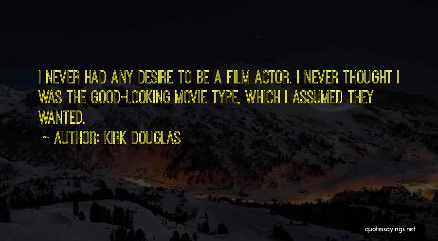 Kirk Douglas Quotes: I Never Had Any Desire To Be A Film Actor. I Never Thought I Was The Good-looking Movie Type, Which