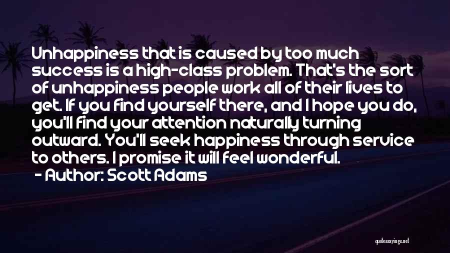 Scott Adams Quotes: Unhappiness That Is Caused By Too Much Success Is A High-class Problem. That's The Sort Of Unhappiness People Work All