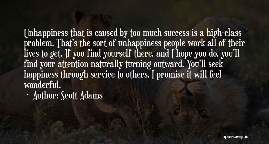 Scott Adams Quotes: Unhappiness That Is Caused By Too Much Success Is A High-class Problem. That's The Sort Of Unhappiness People Work All