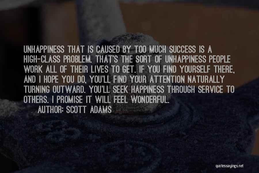Scott Adams Quotes: Unhappiness That Is Caused By Too Much Success Is A High-class Problem. That's The Sort Of Unhappiness People Work All