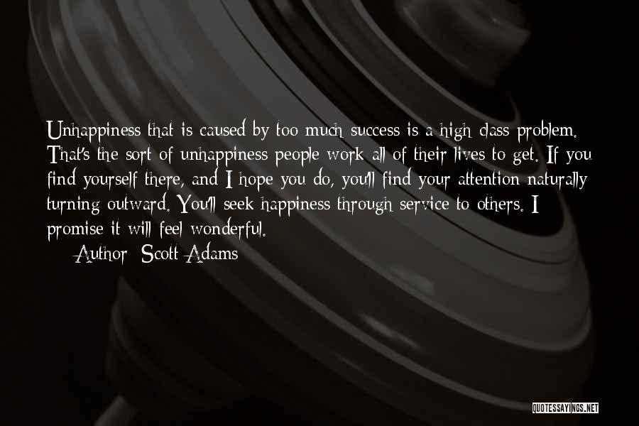 Scott Adams Quotes: Unhappiness That Is Caused By Too Much Success Is A High-class Problem. That's The Sort Of Unhappiness People Work All