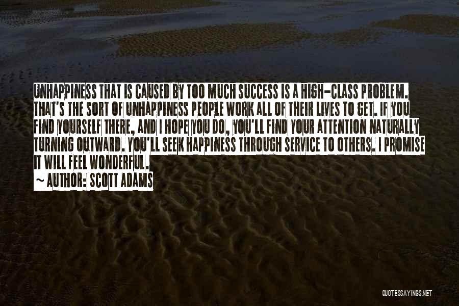 Scott Adams Quotes: Unhappiness That Is Caused By Too Much Success Is A High-class Problem. That's The Sort Of Unhappiness People Work All