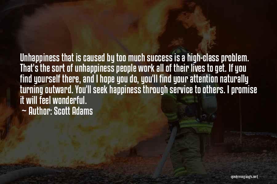 Scott Adams Quotes: Unhappiness That Is Caused By Too Much Success Is A High-class Problem. That's The Sort Of Unhappiness People Work All