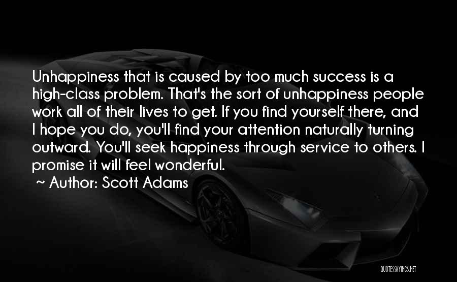Scott Adams Quotes: Unhappiness That Is Caused By Too Much Success Is A High-class Problem. That's The Sort Of Unhappiness People Work All