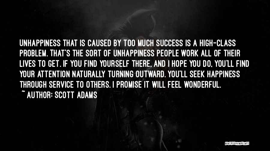 Scott Adams Quotes: Unhappiness That Is Caused By Too Much Success Is A High-class Problem. That's The Sort Of Unhappiness People Work All