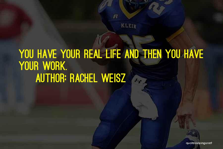 Rachel Weisz Quotes: You Have Your Real Life And Then You Have Your Work.