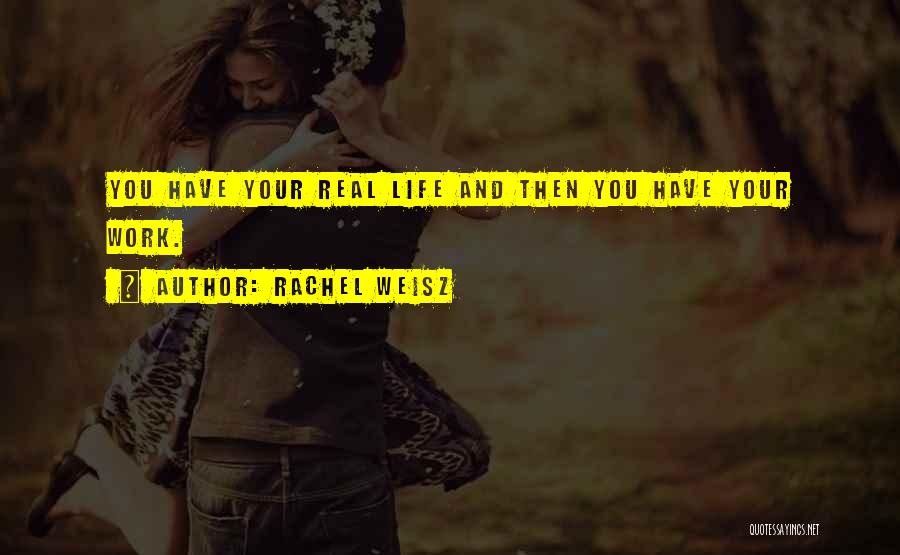 Rachel Weisz Quotes: You Have Your Real Life And Then You Have Your Work.