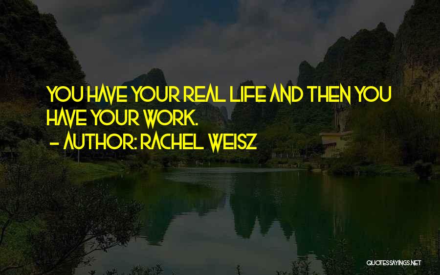 Rachel Weisz Quotes: You Have Your Real Life And Then You Have Your Work.