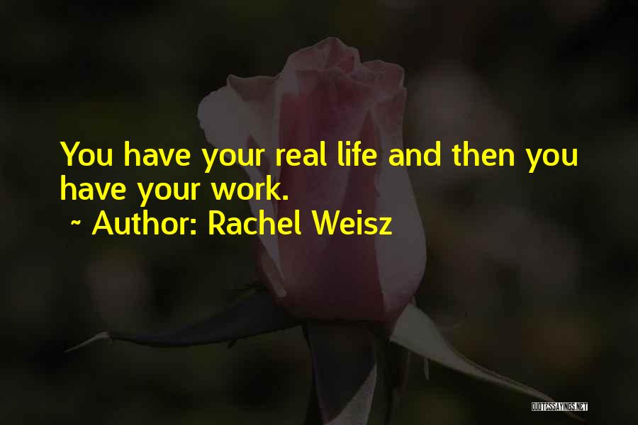 Rachel Weisz Quotes: You Have Your Real Life And Then You Have Your Work.