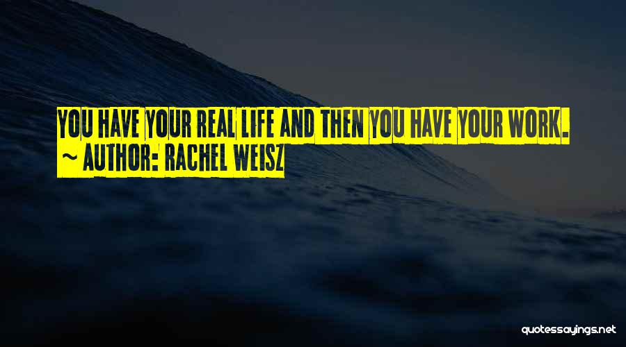 Rachel Weisz Quotes: You Have Your Real Life And Then You Have Your Work.