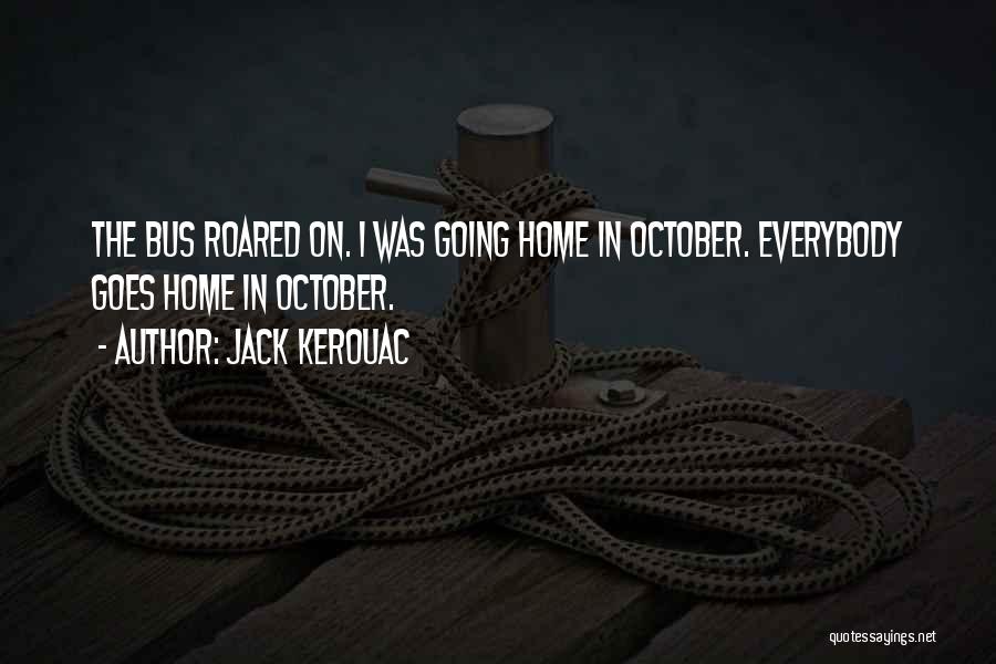 Jack Kerouac Quotes: The Bus Roared On. I Was Going Home In October. Everybody Goes Home In October.