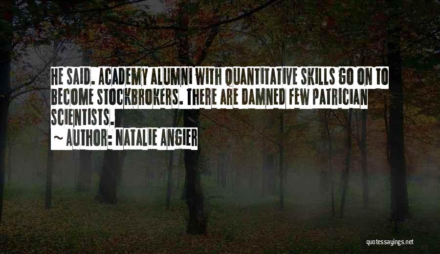 Natalie Angier Quotes: He Said. Academy Alumni With Quantitative Skills Go On To Become Stockbrokers. There Are Damned Few Patrician Scientists.