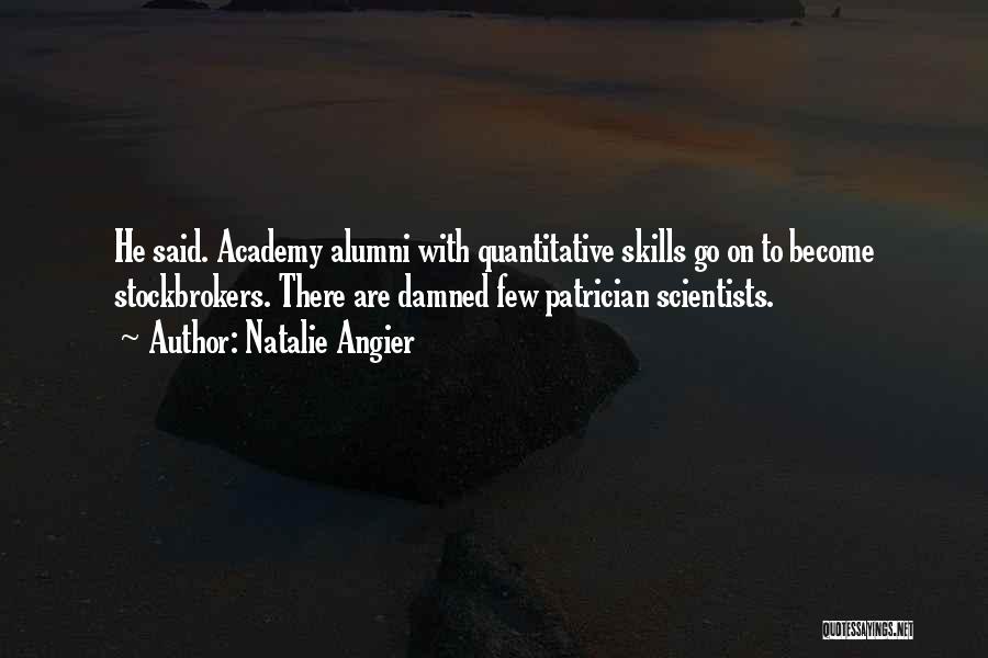 Natalie Angier Quotes: He Said. Academy Alumni With Quantitative Skills Go On To Become Stockbrokers. There Are Damned Few Patrician Scientists.