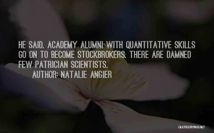 Natalie Angier Quotes: He Said. Academy Alumni With Quantitative Skills Go On To Become Stockbrokers. There Are Damned Few Patrician Scientists.