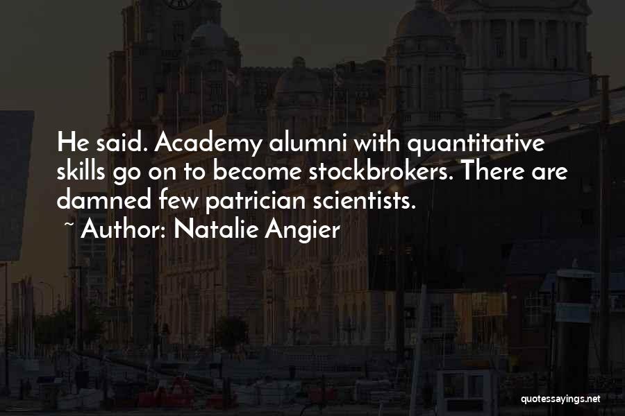 Natalie Angier Quotes: He Said. Academy Alumni With Quantitative Skills Go On To Become Stockbrokers. There Are Damned Few Patrician Scientists.