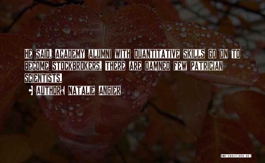 Natalie Angier Quotes: He Said. Academy Alumni With Quantitative Skills Go On To Become Stockbrokers. There Are Damned Few Patrician Scientists.