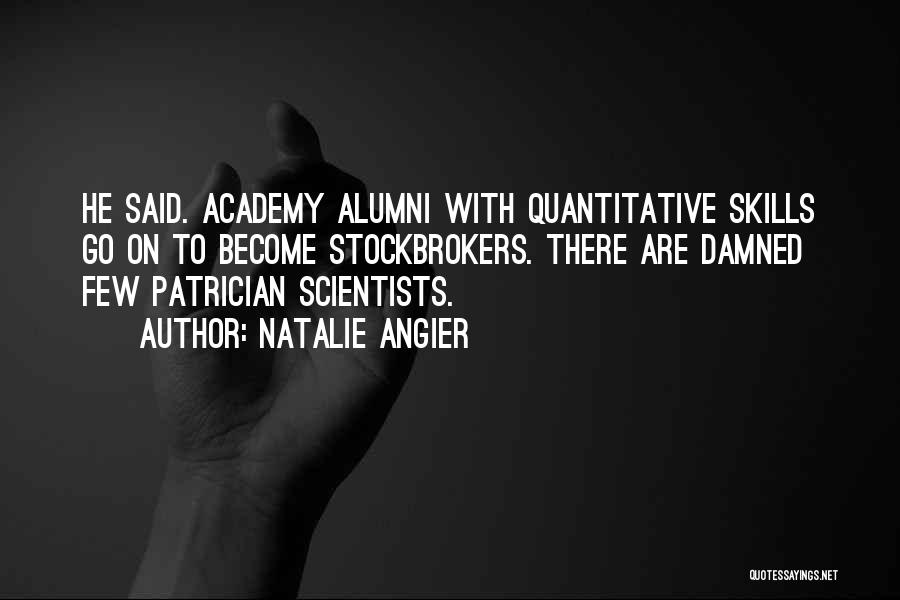 Natalie Angier Quotes: He Said. Academy Alumni With Quantitative Skills Go On To Become Stockbrokers. There Are Damned Few Patrician Scientists.