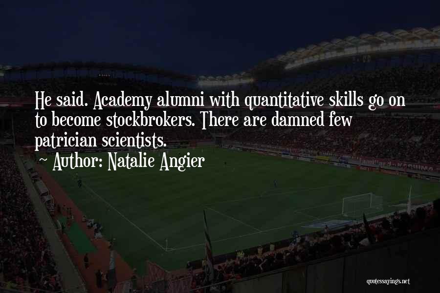 Natalie Angier Quotes: He Said. Academy Alumni With Quantitative Skills Go On To Become Stockbrokers. There Are Damned Few Patrician Scientists.