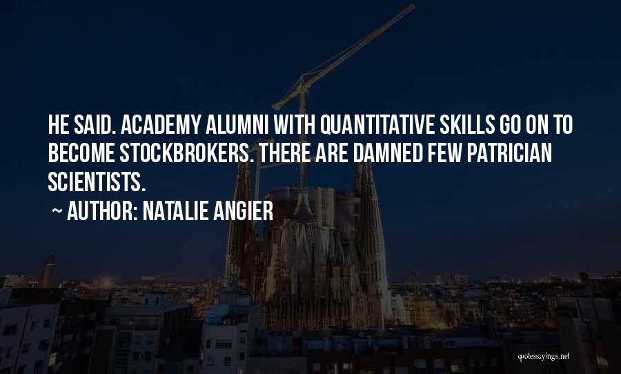 Natalie Angier Quotes: He Said. Academy Alumni With Quantitative Skills Go On To Become Stockbrokers. There Are Damned Few Patrician Scientists.
