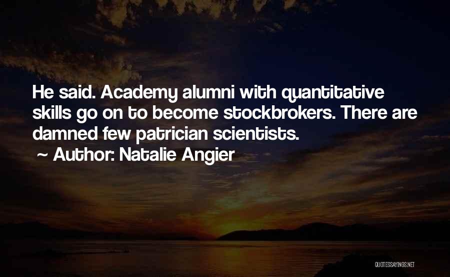 Natalie Angier Quotes: He Said. Academy Alumni With Quantitative Skills Go On To Become Stockbrokers. There Are Damned Few Patrician Scientists.