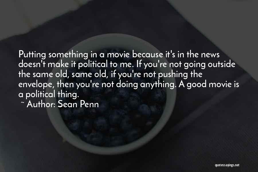 Sean Penn Quotes: Putting Something In A Movie Because It's In The News Doesn't Make It Political To Me. If You're Not Going