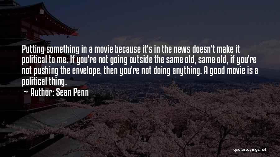 Sean Penn Quotes: Putting Something In A Movie Because It's In The News Doesn't Make It Political To Me. If You're Not Going