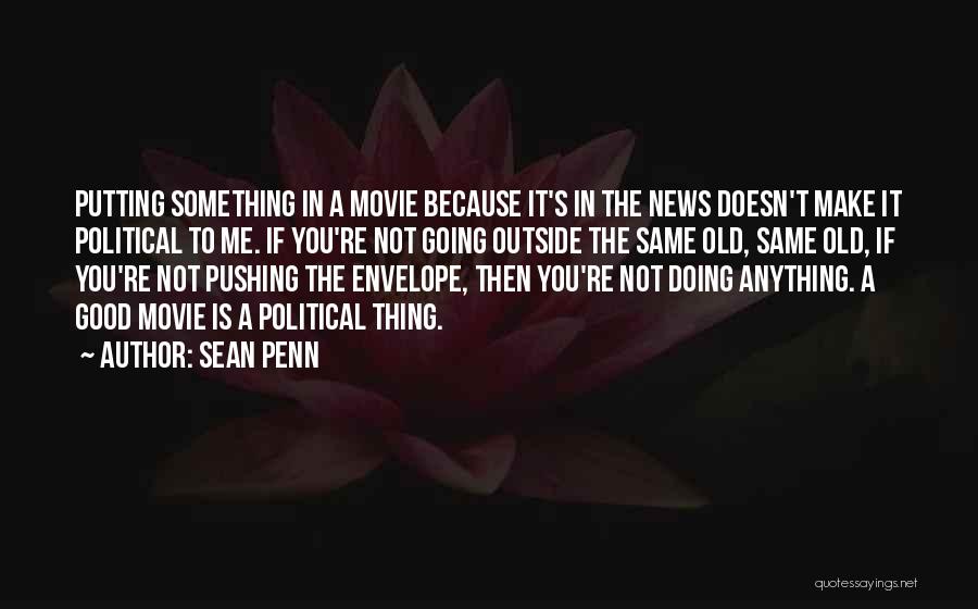 Sean Penn Quotes: Putting Something In A Movie Because It's In The News Doesn't Make It Political To Me. If You're Not Going