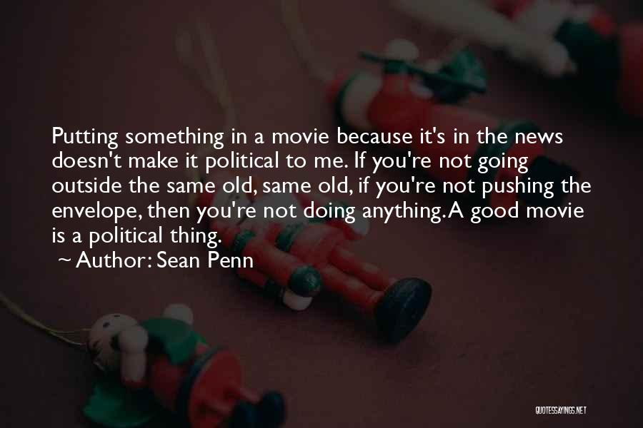 Sean Penn Quotes: Putting Something In A Movie Because It's In The News Doesn't Make It Political To Me. If You're Not Going