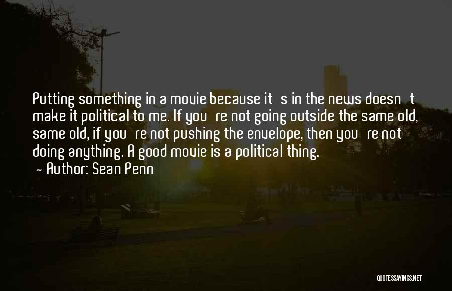 Sean Penn Quotes: Putting Something In A Movie Because It's In The News Doesn't Make It Political To Me. If You're Not Going