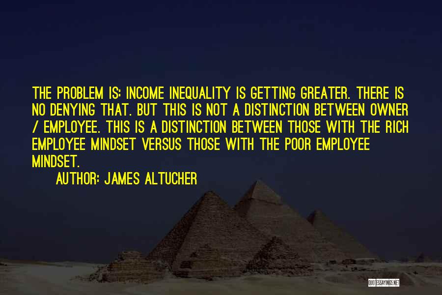 James Altucher Quotes: The Problem Is: Income Inequality Is Getting Greater. There Is No Denying That. But This Is Not A Distinction Between
