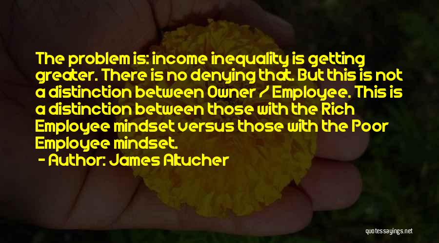 James Altucher Quotes: The Problem Is: Income Inequality Is Getting Greater. There Is No Denying That. But This Is Not A Distinction Between