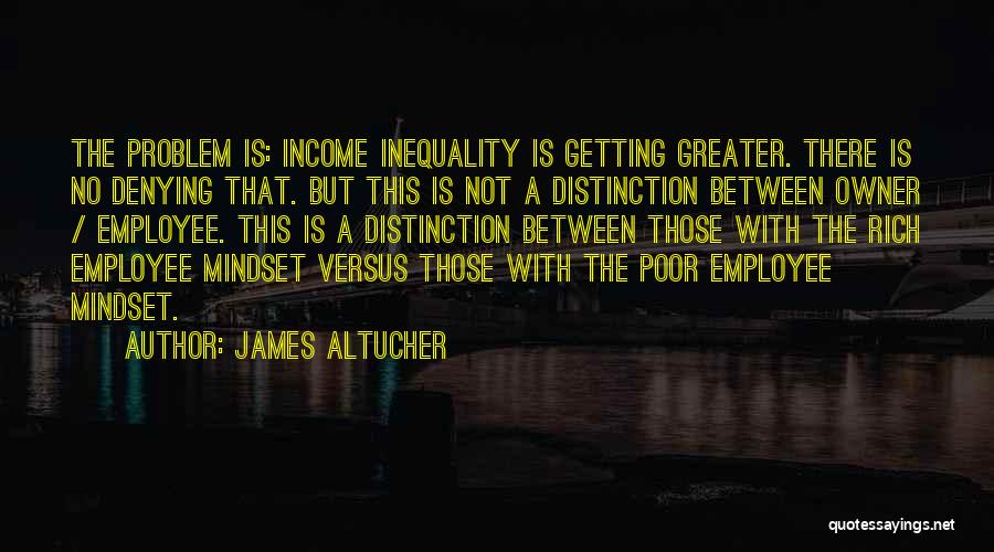 James Altucher Quotes: The Problem Is: Income Inequality Is Getting Greater. There Is No Denying That. But This Is Not A Distinction Between