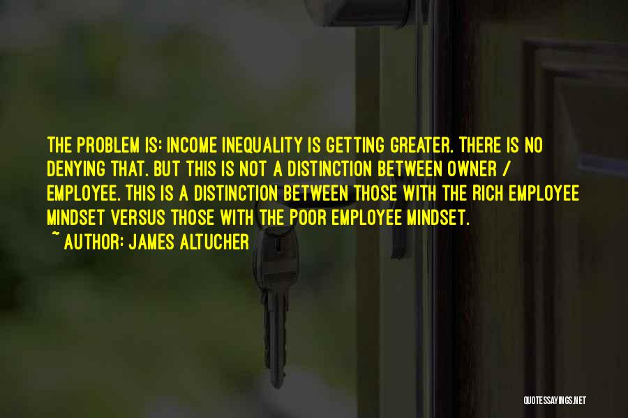 James Altucher Quotes: The Problem Is: Income Inequality Is Getting Greater. There Is No Denying That. But This Is Not A Distinction Between