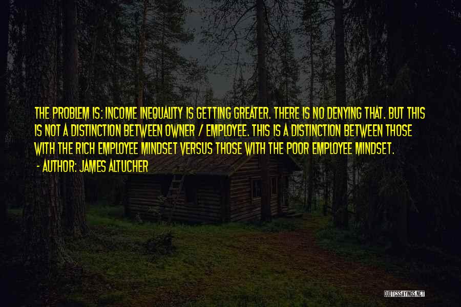 James Altucher Quotes: The Problem Is: Income Inequality Is Getting Greater. There Is No Denying That. But This Is Not A Distinction Between