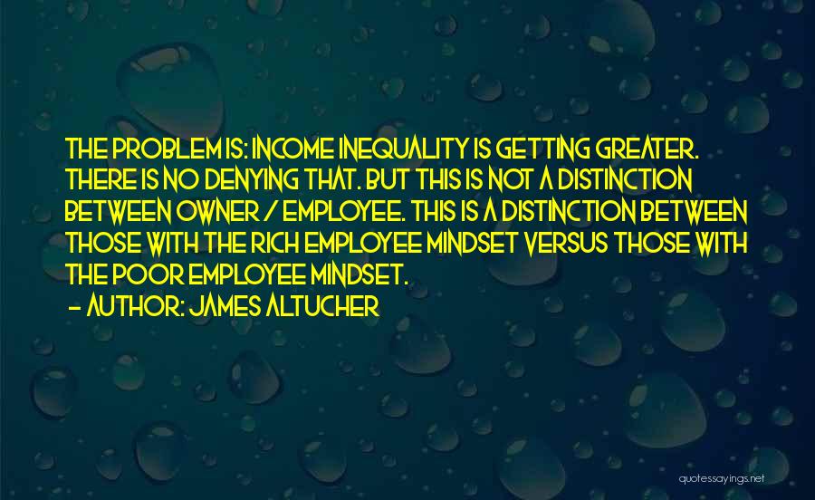 James Altucher Quotes: The Problem Is: Income Inequality Is Getting Greater. There Is No Denying That. But This Is Not A Distinction Between