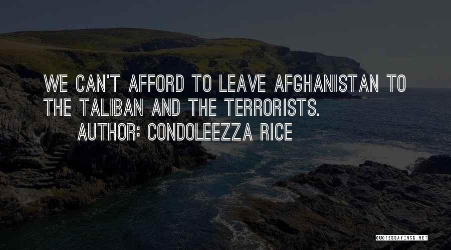 Condoleezza Rice Quotes: We Can't Afford To Leave Afghanistan To The Taliban And The Terrorists.