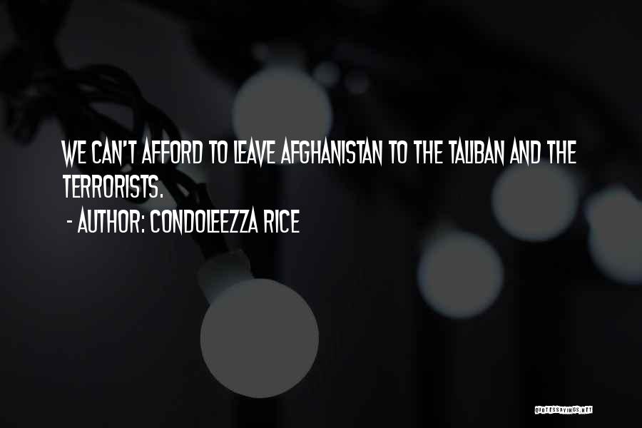 Condoleezza Rice Quotes: We Can't Afford To Leave Afghanistan To The Taliban And The Terrorists.