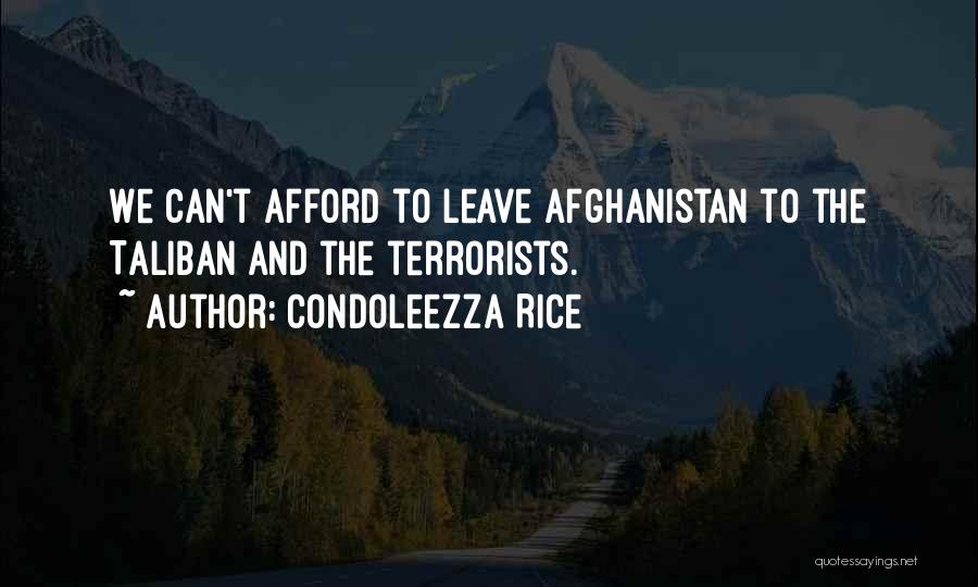 Condoleezza Rice Quotes: We Can't Afford To Leave Afghanistan To The Taliban And The Terrorists.