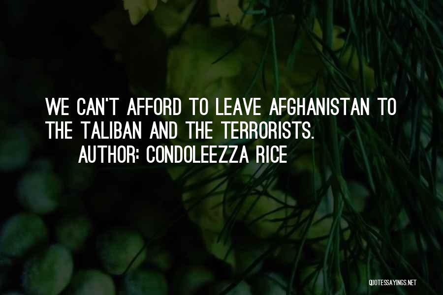 Condoleezza Rice Quotes: We Can't Afford To Leave Afghanistan To The Taliban And The Terrorists.