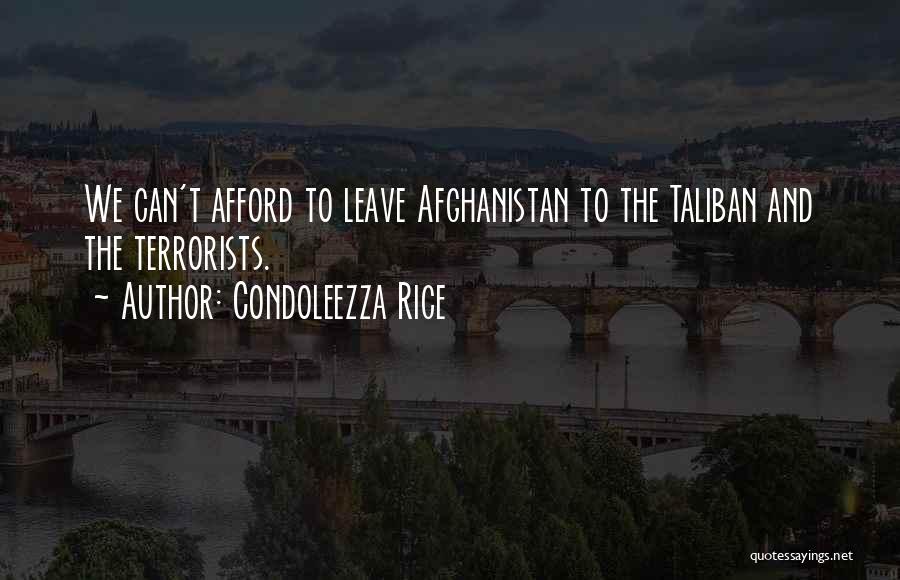 Condoleezza Rice Quotes: We Can't Afford To Leave Afghanistan To The Taliban And The Terrorists.