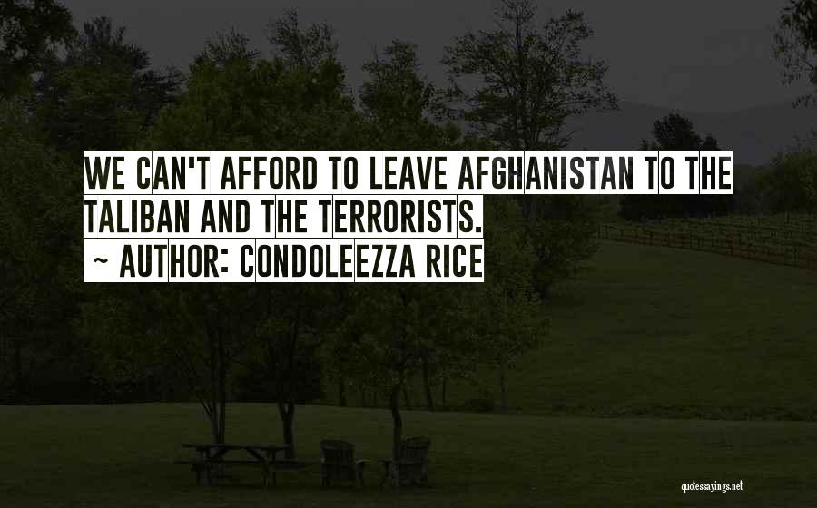 Condoleezza Rice Quotes: We Can't Afford To Leave Afghanistan To The Taliban And The Terrorists.