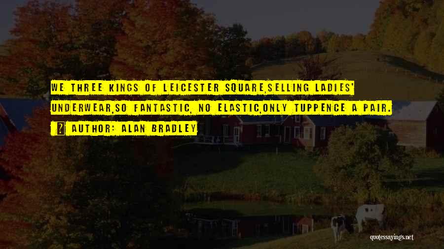 Alan Bradley Quotes: We Three Kings Of Leicester Square,selling Ladies' Underwear,so Fantastic, No Elastic,only Tuppence A Pair.