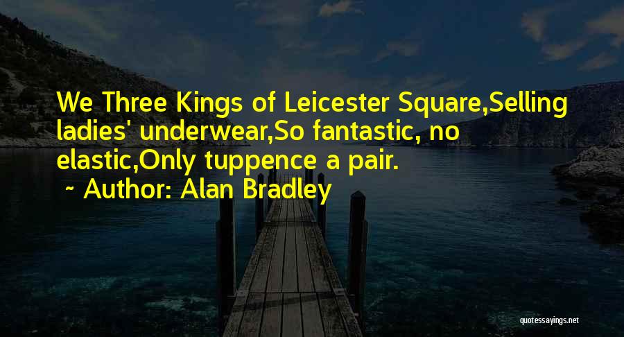 Alan Bradley Quotes: We Three Kings Of Leicester Square,selling Ladies' Underwear,so Fantastic, No Elastic,only Tuppence A Pair.