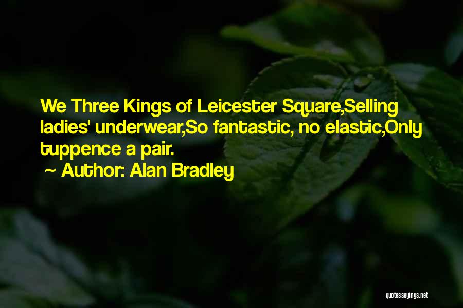 Alan Bradley Quotes: We Three Kings Of Leicester Square,selling Ladies' Underwear,so Fantastic, No Elastic,only Tuppence A Pair.